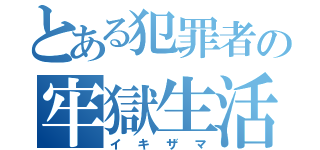 とある犯罪者の牢獄生活（イキザマ）