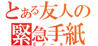 とある友人の緊急手紙（Ｅメール）