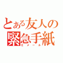 とある友人の緊急手紙（Ｅメール）