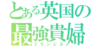 とある英国の最強貴婦人（フランシス）