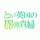 とある英国の最強貴婦人（フランシス）