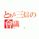 とある三信の會議（３Ｆ）