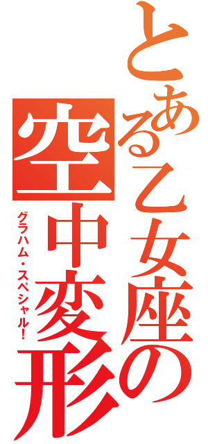 とある乙女座の空中変形（グラハム・スペシャル！）