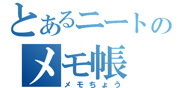 とあるニートのメモ帳（メモちょう）