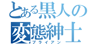 とある黒人の変態紳士（ブライアン）