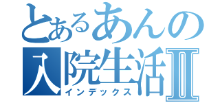 とあるあんの入院生活Ⅱ（インデックス）