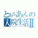 とあるあんの入院生活Ⅱ（インデックス）