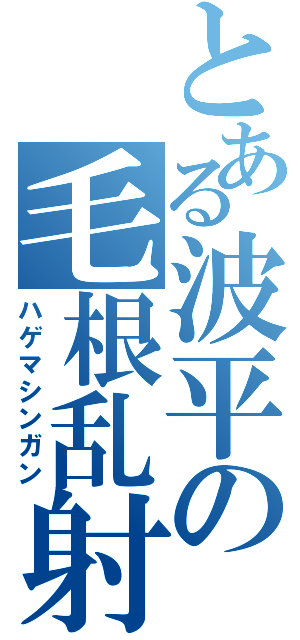 とある波平の毛根乱射Ⅱ（ハゲマシンガン）