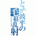 とある波平の毛根乱射Ⅱ（ハゲマシンガン）