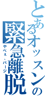 とあるオッスンの緊急離脱（やべぇ、パージ）