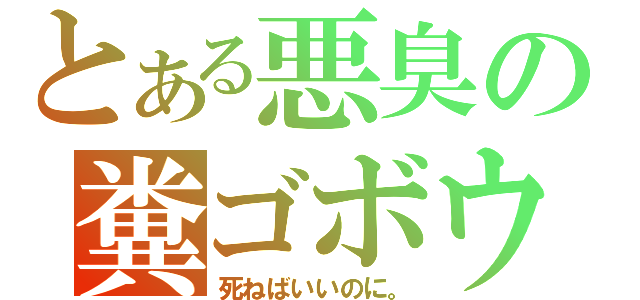 とある悪臭の糞ゴボウ（死ねばいいのに。）