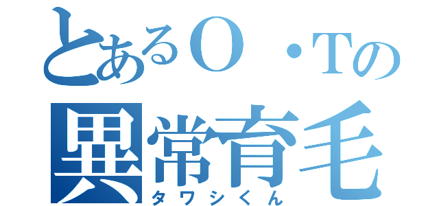 とあるＯ・Ｔの異常育毛（タワシくん）