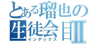 とある瑠也の生徒会目録Ⅱ（インデックス）