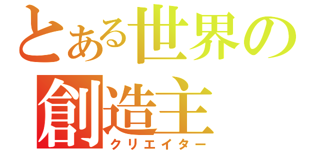 とある世界の創造主（クリエイター）