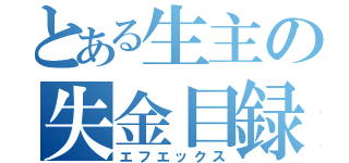 とある生主の失金目録（エフエックス）