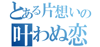 とある片想いの叶わぬ恋（）