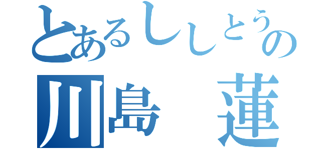 とあるししとうの川島 蓮（）