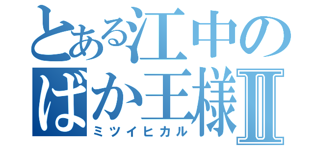 とある江中のばか王様Ⅱ（ミツイヒカル）