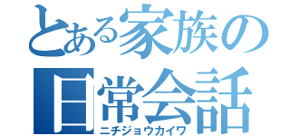 とある家族の日常会話（ニチジョウカイワ）