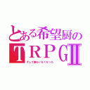 とある希望厨のＴＲＰＧⅡ（そして誰もいなくなった）