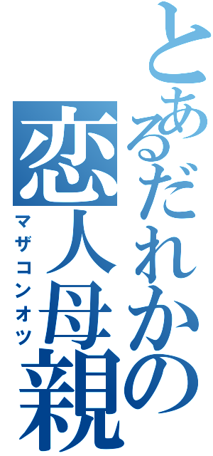 とあるだれかの恋人母親（マザコンオツ）