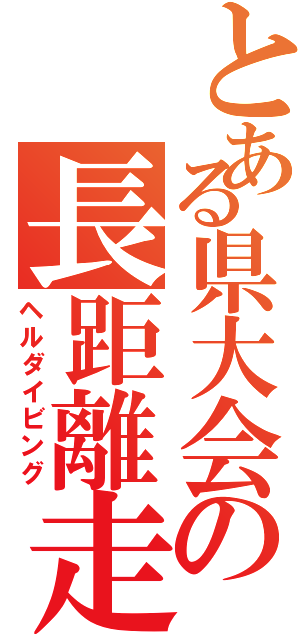 とある県大会の長距離走（ヘルダイビング）