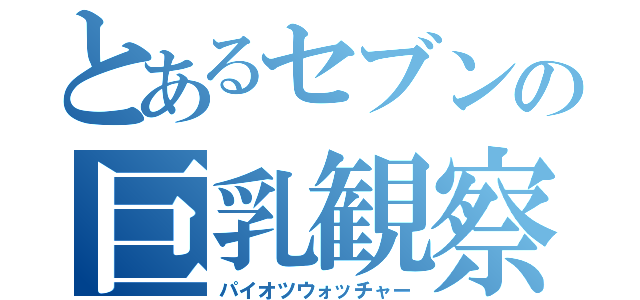 とあるセブンの巨乳観察（パイオツウォッチャー）