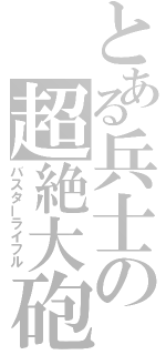 とある兵士の超絶大砲（バスターライフル）