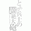 とある兵士の超絶大砲（バスターライフル）