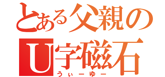 とある父親のＵ字磁石（うぃーゆー）