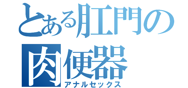 とある肛門の肉便器（アナルセックス）