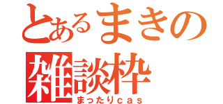 とあるまきの雑談枠（まったりｃａｓ）