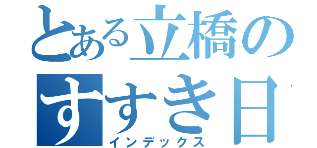 とある立橋のすすき日記（インデックス）