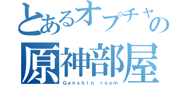 とあるオプチャの原神部屋（Ｇｅｎｓｈｉｎ ｒｏｏｍ）