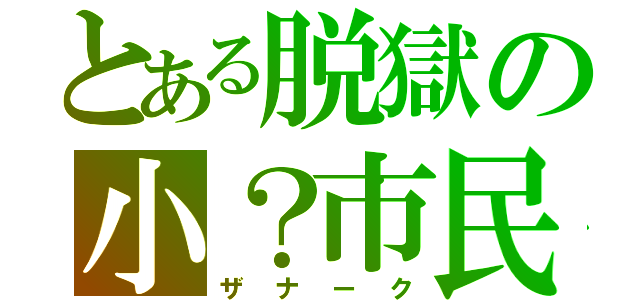 とある脱獄の小？市民（ザナーク）