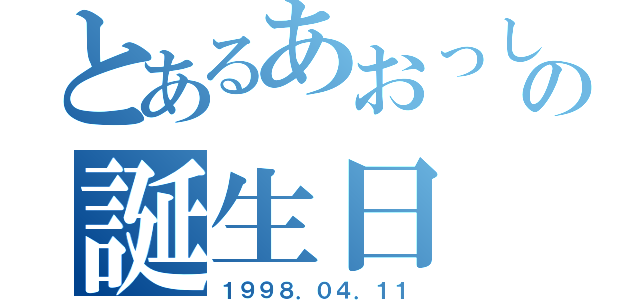 とあるあおっしーの誕生日（１９９８．０４．１１）