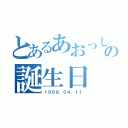 とあるあおっしーの誕生日（１９９８．０４．１１）