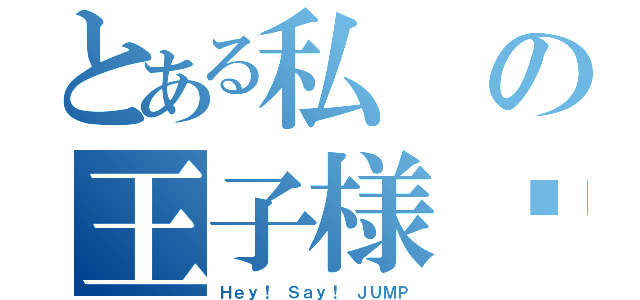 とある私の王子様♡（Ｈｅｙ！ Ｓａｙ！ ＪＵＭＰ）