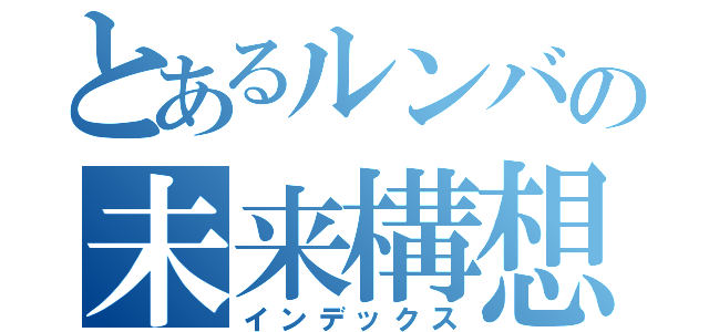 とあるルンバの未来構想（インデックス）