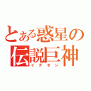 とある惑星の伝説巨神（イデオン）