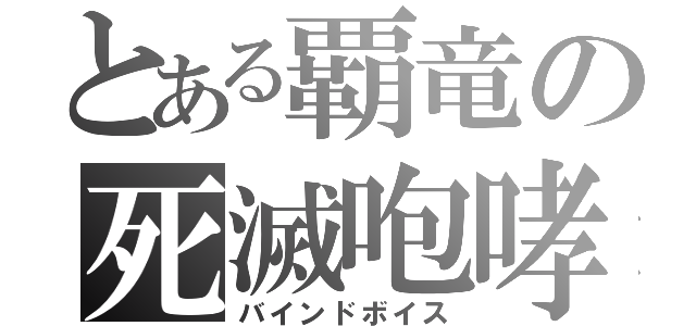 とある覇竜の死滅咆哮（バインドボイス）