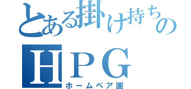 とある掛け持ちのＨＰＧ（ホームペア画）