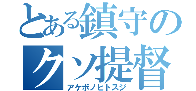 とある鎮守のクソ提督（アケボノヒトスジ）