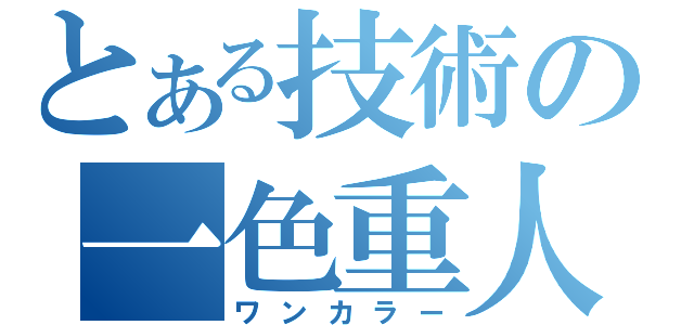 とある技術の一色重人（ワンカラー）