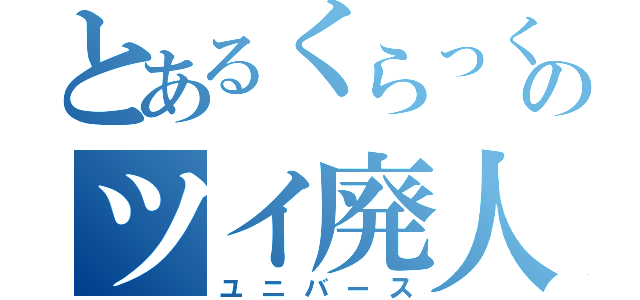 とあるくらっくのツイ廃人（ユニバース）