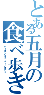 とある五月の食べ歩き（バイオレンスニクマンオバケ）