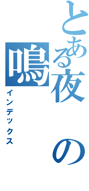 とある夜の鳴（インデックス）