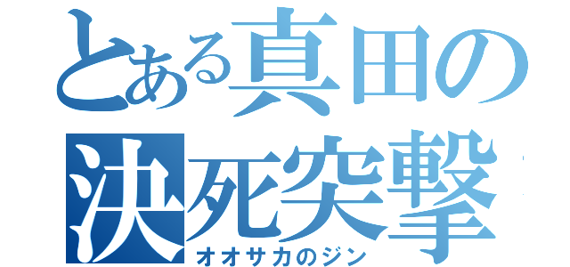 とある真田の決死突撃（オオサカのジン）