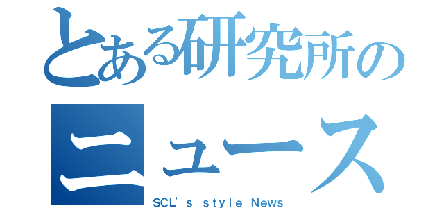 とある研究所のニュース（ＳＣＬ\'ｓ ｓｔｙｌｅ Ｎｅｗｓ）