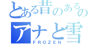 とある昔のあるところのアナと雪の女王（ＦＲＯＺＥＮ）